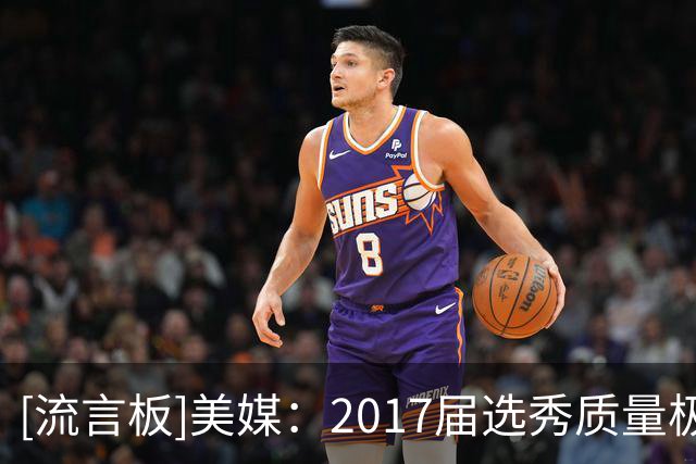 [流言板]美媒：2017届选秀质量极高，重排塔图姆米切尔阿德巴约前三